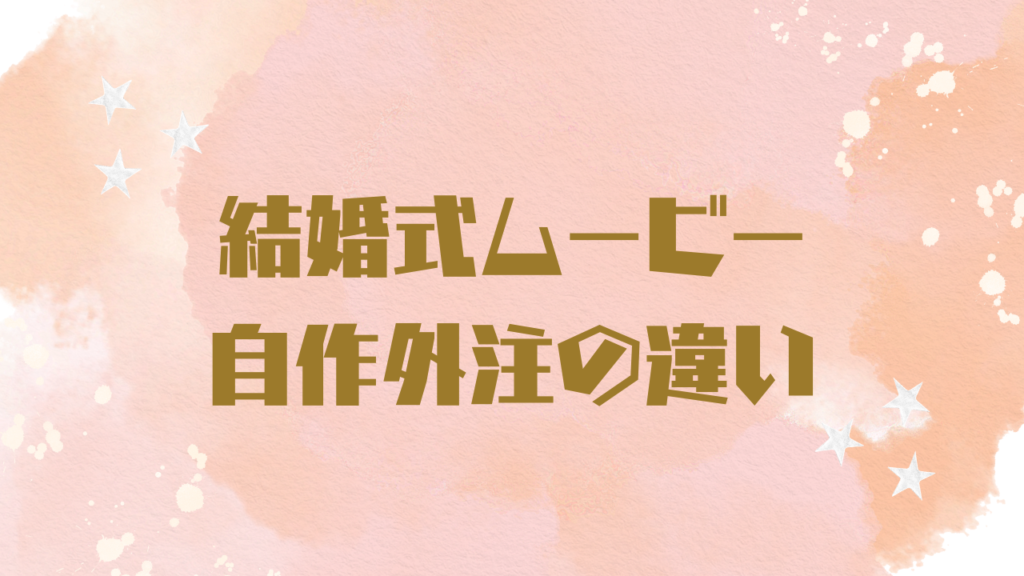 結婚式ムービー自作外注の違い