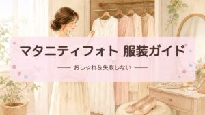 【マタニティフォト服装ガイド】おしゃれ＆失敗しない衣装の選び方